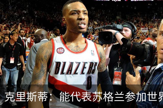 克里斯蒂：能代表苏格兰参加世界杯很兴奋 期待参加与巴西的比赛